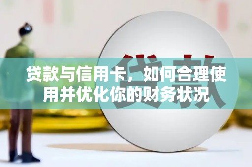 崇信贷款与信用卡，如何合理使用并优化你的财务状况