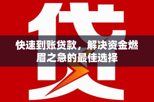 崇信快速到账贷款，解决资金燃眉之急的最佳选择
