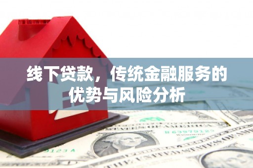 崇信线下贷款，传统金融服务的优势与风险分析