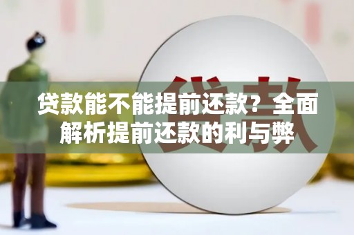 崇信贷款能不能提前还款？全面解析提前还款的利与弊