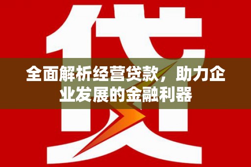 崇信全面解析经营贷款，助力企业发展的金融利器