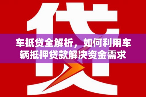 崇信车抵贷全解析，如何利用车辆抵押贷款解决资金需求