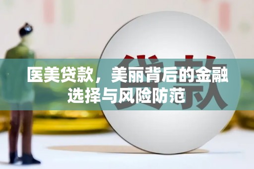 崇信医美贷款，美丽背后的金融选择与风险防范