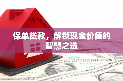 崇信保单贷款，解锁现金价值的智慧之选