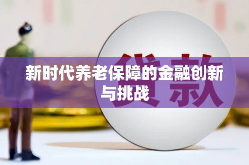 崇信新时代养老保障的金融创新与挑战