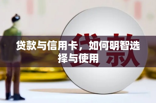崇信贷款与信用卡，如何明智选择与使用
