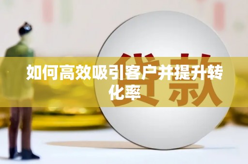 崇信如何高效吸引客户并提升转化率