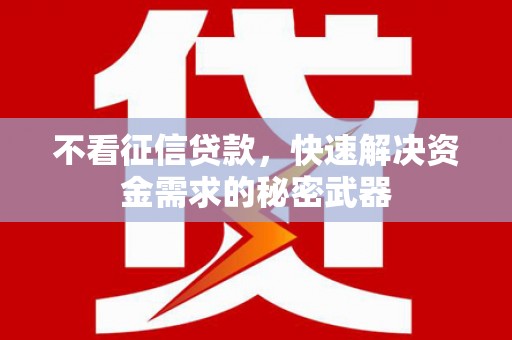 崇信不看征信贷款，快速解决资金需求的秘密武器