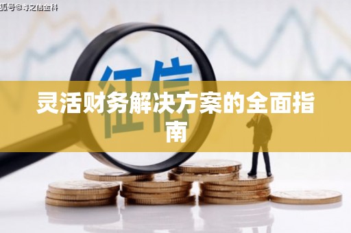 崇信灵活财务解决方案的全面指南