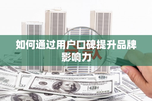崇信如何通过用户口碑提升品牌影响力