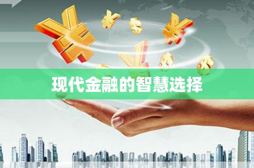崇信现代金融的智慧选择