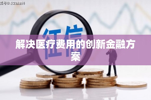 崇信解决医疗费用的创新金融方案