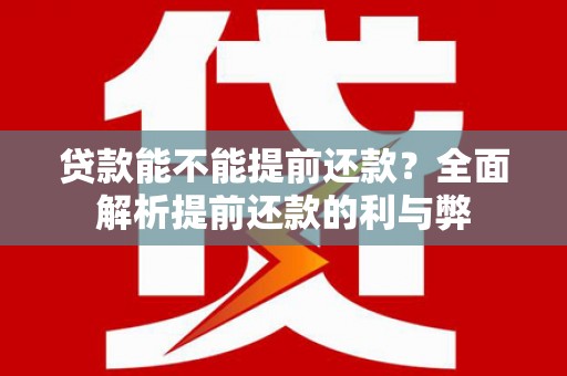 崇信贷款能不能提前还款？全面解析提前还款的利与弊