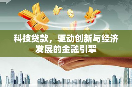 崇信科技贷款，驱动创新与经济发展的金融引擎