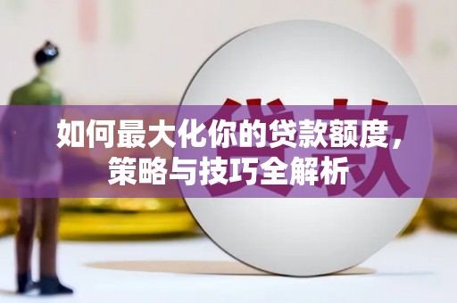 崇信如何最大化你的贷款额度，策略与技巧全解析
