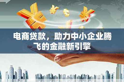 崇信电商贷款，助力中小企业腾飞的金融新引擎