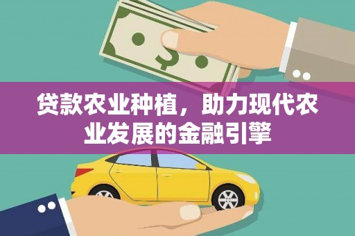 崇信贷款农业种植，助力现代农业发展的金融引擎