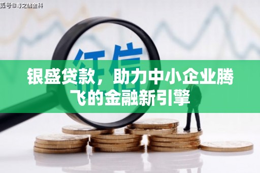 崇信银盛贷款，助力中小企业腾飞的金融新引擎