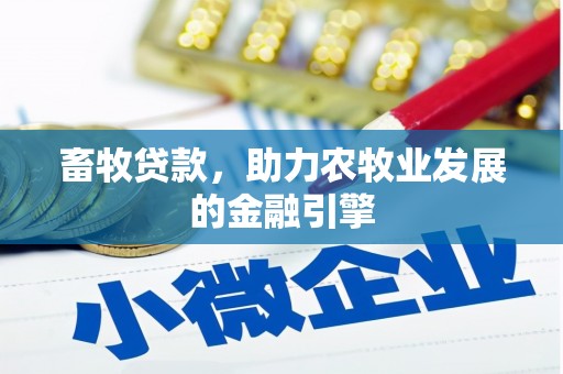 崇信畜牧贷款，助力农牧业发展的金融引擎
