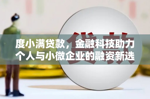 崇信度小满贷款，金融科技助力个人与小微企业的融资新选择
