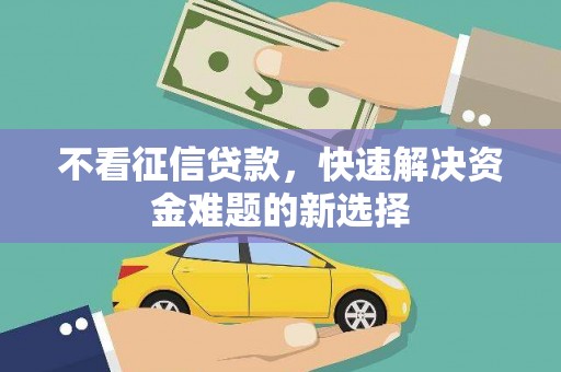 崇信不看征信贷款，快速解决资金难题的新选择