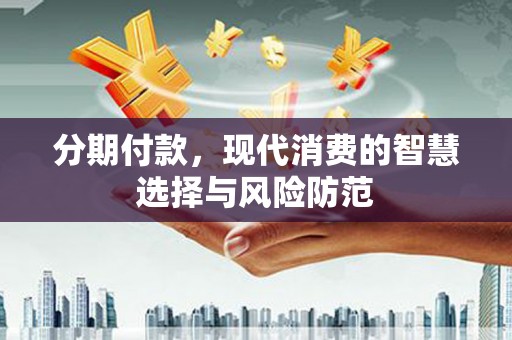 崇信分期付款，现代消费的智慧选择与风险防范