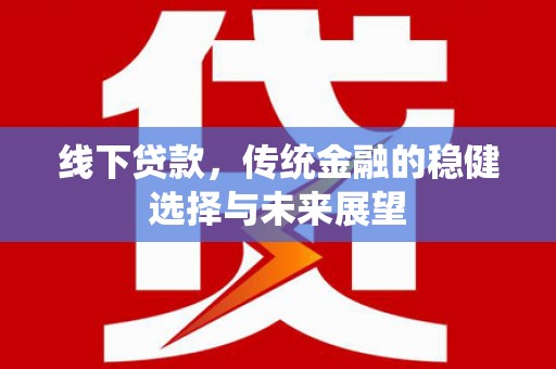崇信线下贷款，传统金融的稳健选择与未来展望