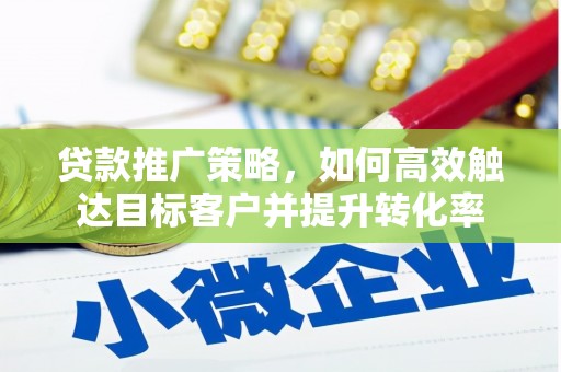 崇信贷款推广策略，如何高效触达目标客户并提升转化率