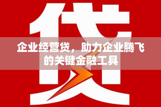 崇信企业经营贷，助力企业腾飞的关键金融工具