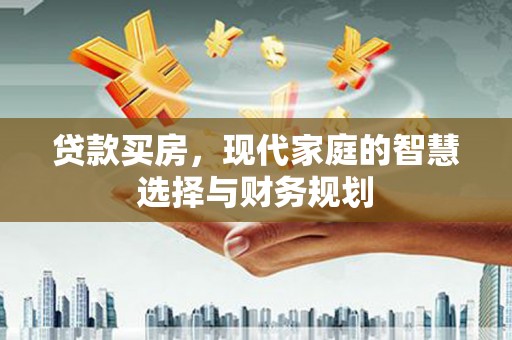 崇信贷款买房，现代家庭的智慧选择与财务规划