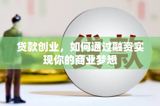崇信贷款创业，如何通过融资实现你的商业梦想