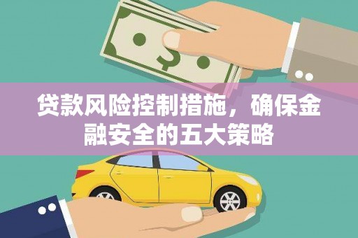 崇信贷款风险控制措施，确保金融安全的五大策略