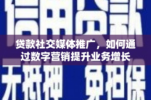 崇信贷款社交媒体推广，如何通过数字营销提升业务增长