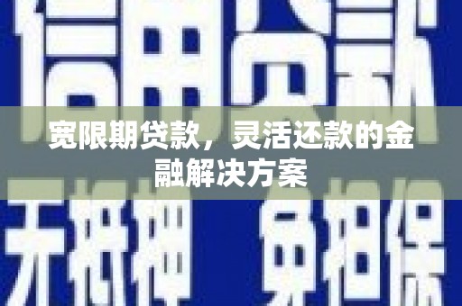 崇信宽限期贷款，灵活还款的金融解决方案