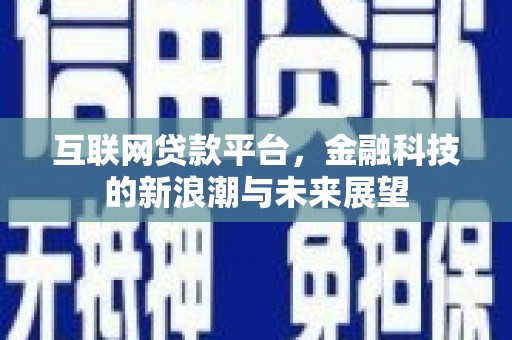 崇信互联网贷款平台，金融科技的新浪潮与未来展望