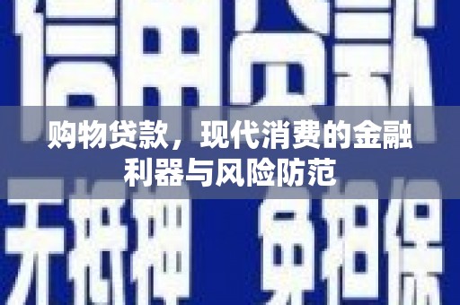 崇信购物贷款，现代消费的金融利器与风险防范