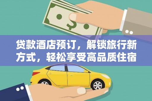 崇信贷款酒店预订，解锁旅行新方式，轻松享受高品质住宿