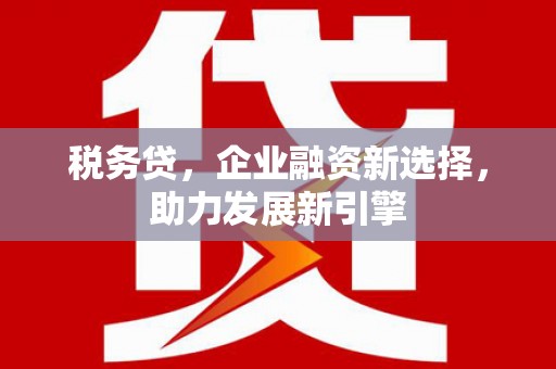 崇信税务贷，企业融资新选择，助力发展新引擎