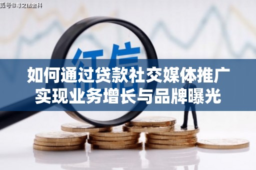 崇信如何通过贷款社交媒体推广实现业务增长与品牌曝光