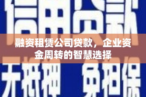 崇信融资租赁公司贷款，企业资金周转的智慧选择