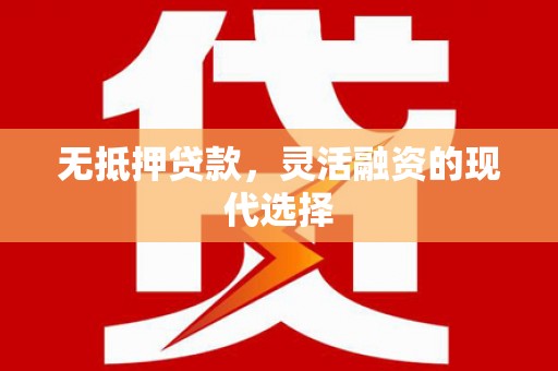 崇信无抵押贷款，灵活融资的现代选择