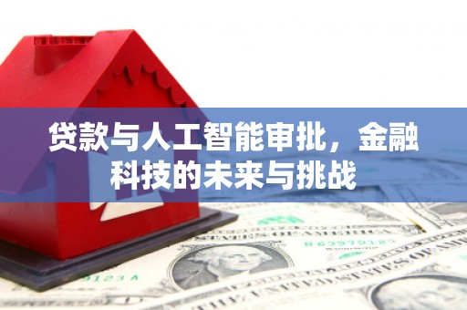 崇信贷款与人工智能审批，金融科技的未来与挑战
