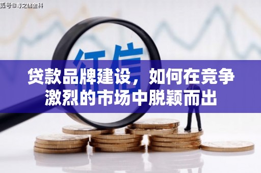 崇信贷款品牌建设，如何在竞争激烈的市场中脱颖而出