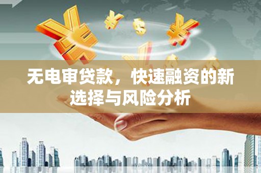崇信无电审贷款，快速融资的新选择与风险分析