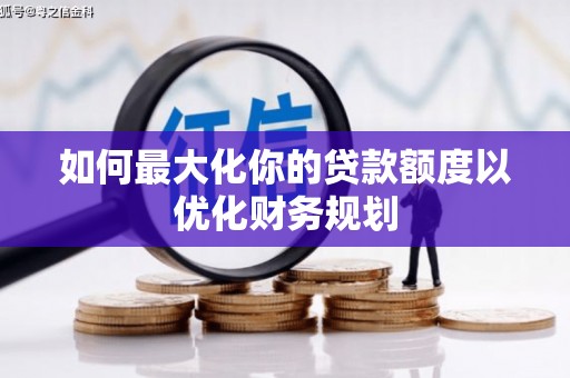 崇信如何最大化你的贷款额度以优化财务规划