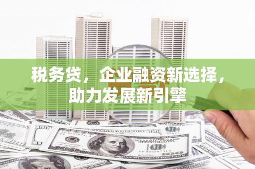 崇信税务贷，企业融资新选择，助力发展新引擎