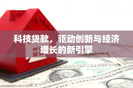 崇信科技贷款，驱动创新与经济增长的新引擎