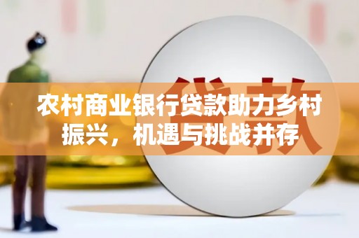 崇信农村商业银行贷款助力乡村振兴，机遇与挑战并存