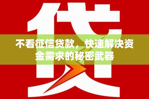 崇信不看征信贷款，快速解决资金需求的秘密武器