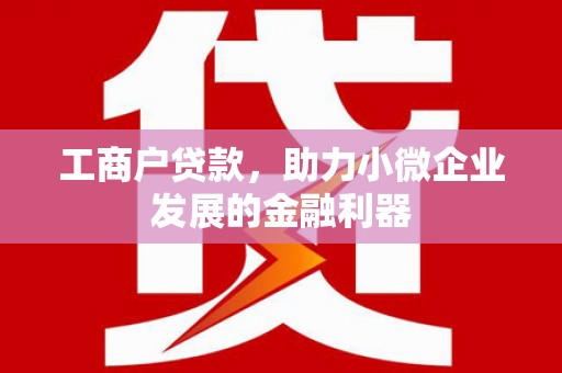崇信工商户贷款，助力小微企业发展的金融利器
